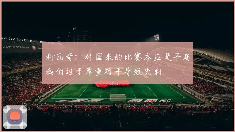 科瓦奇：对国米的比赛本应是平局我们过于尊重对手导致失利