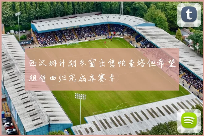 西汉姆计划冬窗出售帕奎塔但希望租借回归完成本赛季