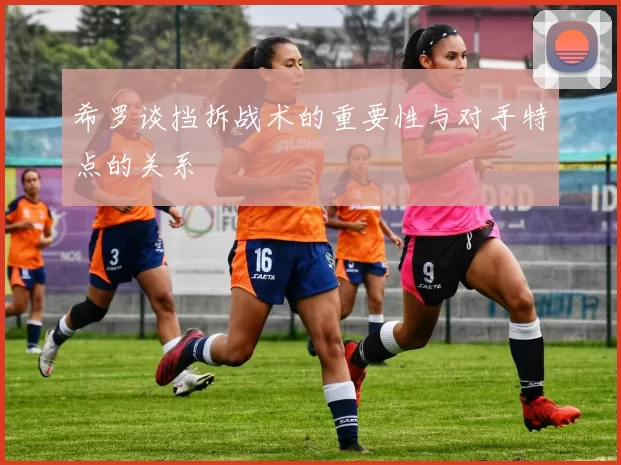 希罗谈挡拆战术的重要性与对手特点的关系